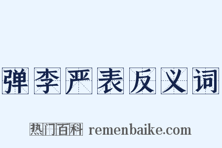 弹李严表反义词是什么意思的图片